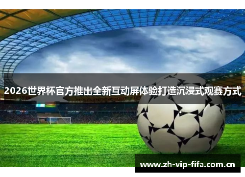2026世界杯官方推出全新互动屏体验打造沉浸式观赛方式 2026世界杯官方推出全新互动屏体验打造沉浸式观赛方式