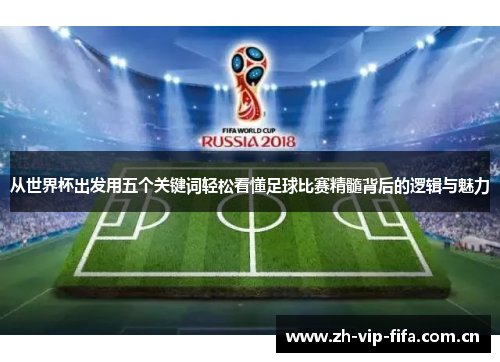 从世界杯出发用五个关键词轻松看懂足球比赛精髓背后的逻辑与魅力